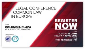 Legal Conference: Common Law in Europe. Thursday 16 June 2022, 9.00-15.00, Friday, 17 June 2022, 9.00-17.00, Columbia Plaza, Venue Centre, Limassol